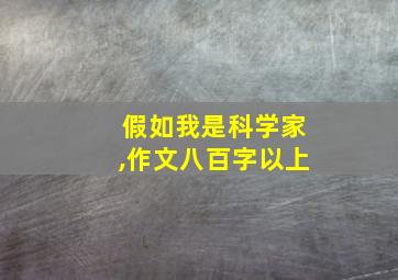 假如我是科学家,作文八百字以上