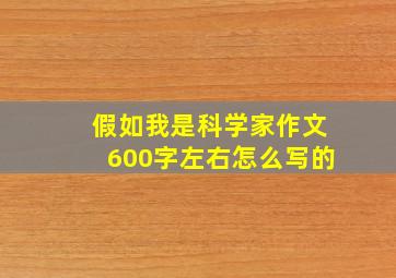 假如我是科学家作文600字左右怎么写的