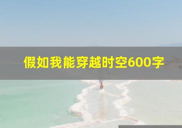 假如我能穿越时空600字