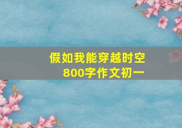 假如我能穿越时空800字作文初一