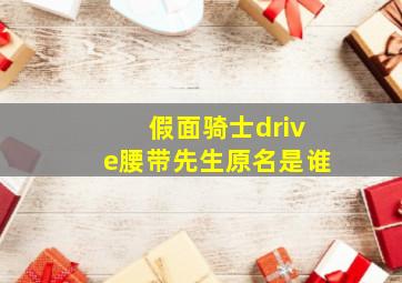 假面骑士drive腰带先生原名是谁