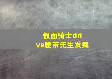 假面骑士drive腰带先生发疯