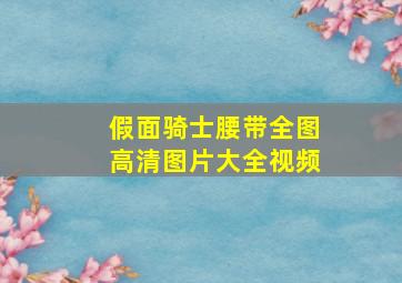 假面骑士腰带全图高清图片大全视频