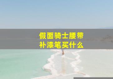 假面骑士腰带补漆笔买什么