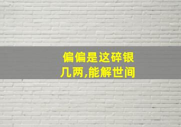 偏偏是这碎银几两,能解世间