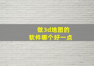 做3d地图的软件哪个好一点