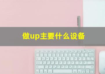 做up主要什么设备