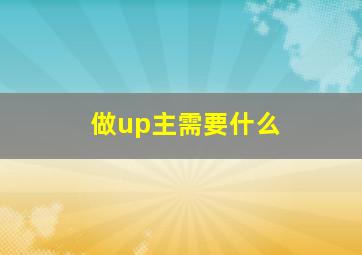 做up主需要什么