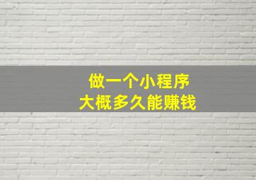 做一个小程序大概多久能赚钱