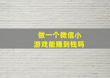 做一个微信小游戏能赚到钱吗