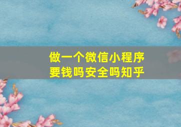 做一个微信小程序要钱吗安全吗知乎