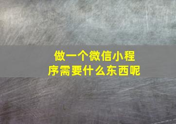 做一个微信小程序需要什么东西呢