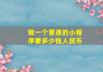 做一个普通的小程序要多少钱人民币