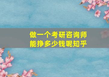 做一个考研咨询师能挣多少钱呢知乎