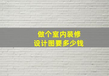 做个室内装修设计图要多少钱