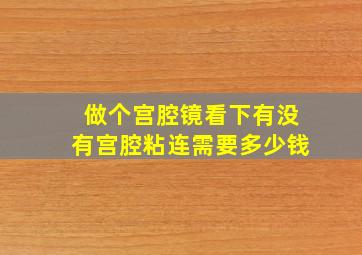 做个宫腔镜看下有没有宫腔粘连需要多少钱