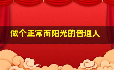 做个正常而阳光的普通人