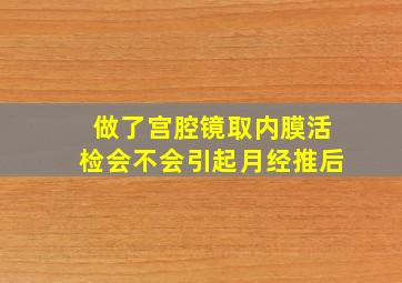 做了宫腔镜取内膜活检会不会引起月经推后