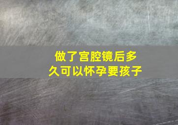 做了宫腔镜后多久可以怀孕要孩子