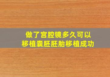 做了宫腔镜多久可以移植囊胚胚胎移植成功