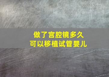 做了宫腔镜多久可以移植试管婴儿