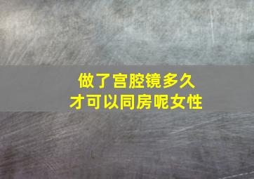 做了宫腔镜多久才可以同房呢女性