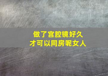 做了宫腔镜好久才可以同房呢女人