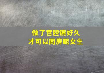 做了宫腔镜好久才可以同房呢女生