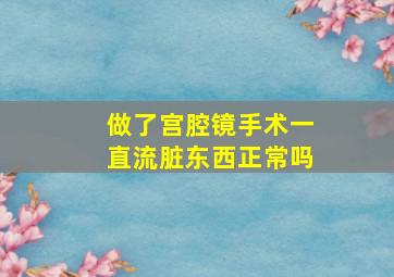 做了宫腔镜手术一直流脏东西正常吗