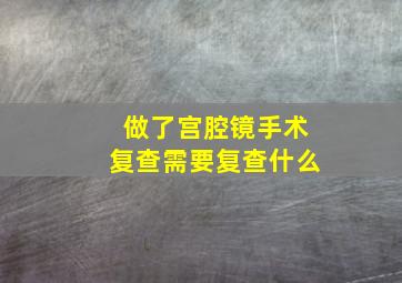 做了宫腔镜手术复查需要复查什么