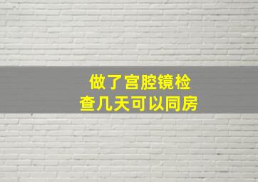 做了宫腔镜检查几天可以同房