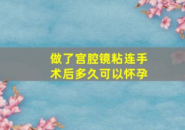 做了宫腔镜粘连手术后多久可以怀孕