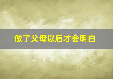 做了父母以后才会明白