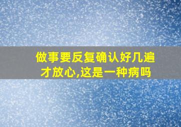 做事要反复确认好几遍才放心,这是一种病吗