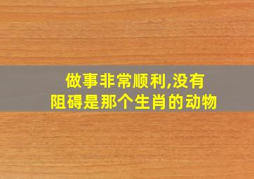 做事非常顺利,没有阻碍是那个生肖的动物