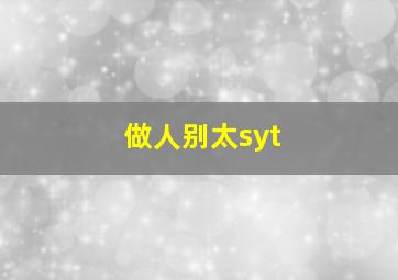 做人别太syt