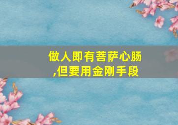 做人即有菩萨心肠,但要用金刚手段