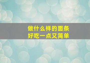 做什么样的面条好吃一点又简单