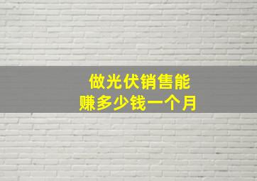 做光伏销售能赚多少钱一个月