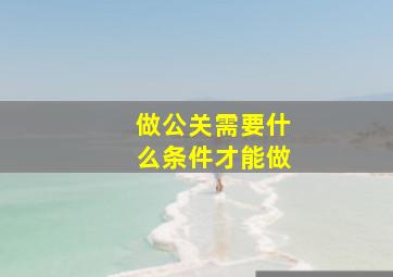 做公关需要什么条件才能做