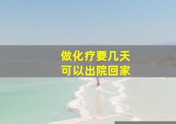 做化疗要几天可以出院回家