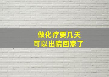 做化疗要几天可以出院回家了