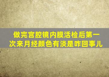 做完宫腔镜内膜活检后第一次来月经颜色有淡是咋回事儿