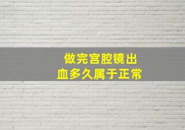 做完宫腔镜出血多久属于正常