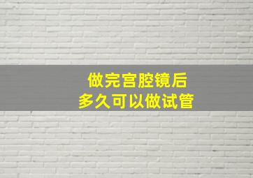 做完宫腔镜后多久可以做试管