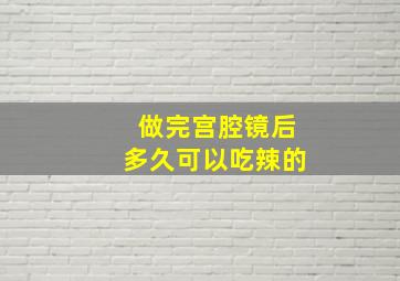 做完宫腔镜后多久可以吃辣的