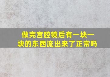 做完宫腔镜后有一块一块的东西流出来了正常吗