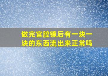 做完宫腔镜后有一块一块的东西流出来正常吗