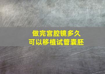 做完宫腔镜多久可以移植试管囊胚