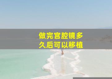 做完宫腔镜多久后可以移植